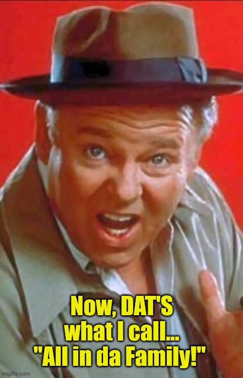 Archie Bunker | Now, DAT'S what I call... "All in da Family!" | image tagged in archie bunker | made w/ Imgflip meme maker