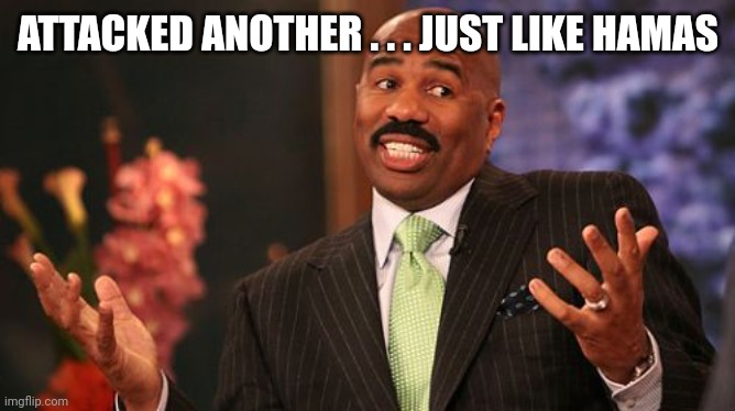 Steve Harvey Meme | ATTACKED ANOTHER . . . JUST LIKE HAMAS | image tagged in memes,steve harvey | made w/ Imgflip meme maker