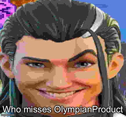 :( | Who misses OlympianProduct | made w/ Imgflip meme maker