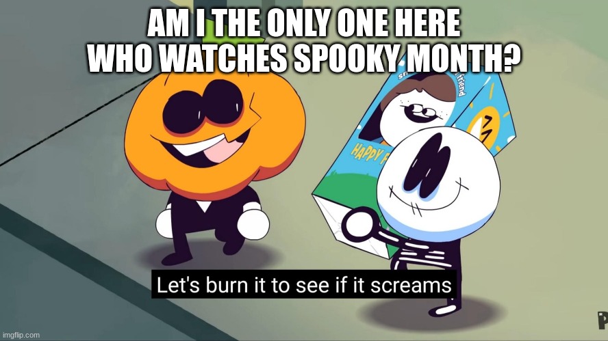 Also I might make this a template (Teaser 2 for my new oc?) Gn! | AM I THE ONLY ONE HERE WHO WATCHES SPOOKY MONTH? | made w/ Imgflip meme maker