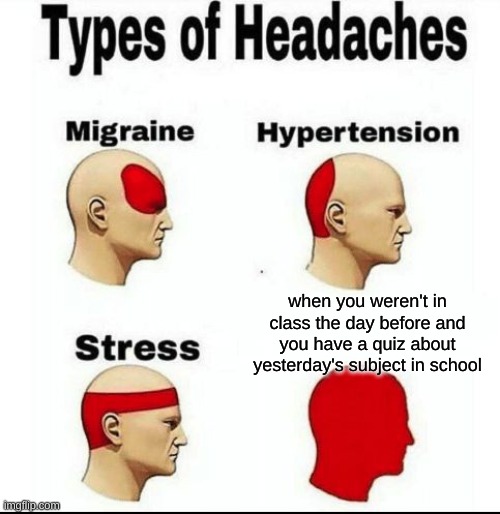 stress | when you weren't in class the day before and you have a quiz about yesterday's subject in school | image tagged in types of headaches meme | made w/ Imgflip meme maker