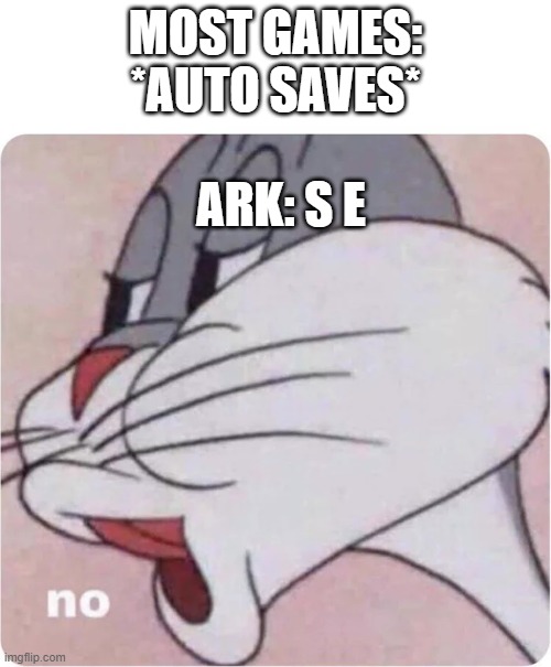 My ARK: Survival Evolved won't save and crashes. | MOST GAMES: *AUTO SAVES*; ARK: S E | image tagged in bugs bunny no,ark survival evolved,ark survival ascended,dinosaurs,gaming,survival | made w/ Imgflip meme maker