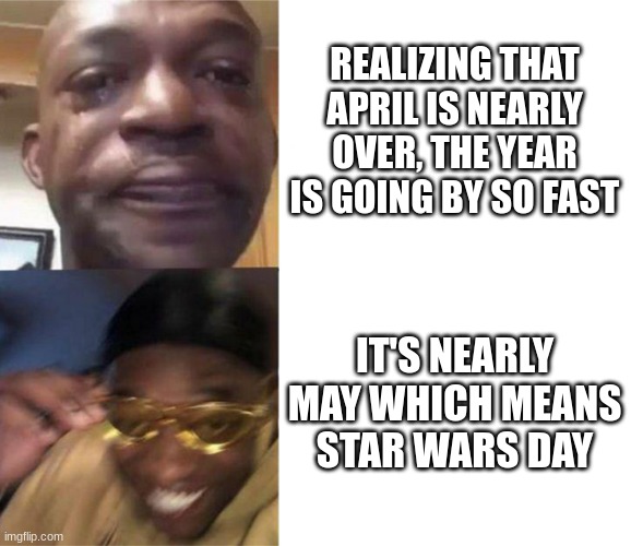 Should probably put this in the Star Wars stream, oh well :p | REALIZING THAT APRIL IS NEARLY OVER, THE YEAR IS GOING BY SO FAST; IT'S NEARLY MAY WHICH MEANS
STAR WARS DAY | image tagged in black guy crying and black guy laughing,memes,star wars,very fast,stop reading the tags,front page | made w/ Imgflip meme maker