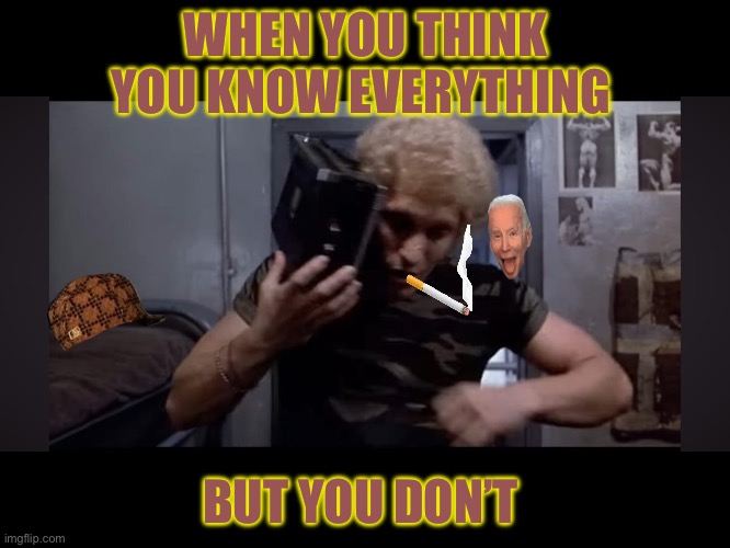 The Choke | WHEN YOU THINK YOU KNOW EVERYTHING; BUT YOU DON’T | image tagged in the choke,biden,unknown,boomers,political memes,bad memes | made w/ Imgflip meme maker