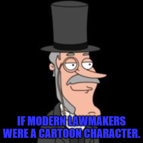 Buzz Killington | IF MODERN LAWMAKERS WERE A CARTOON CHARACTER. | image tagged in buzz killington | made w/ Imgflip meme maker