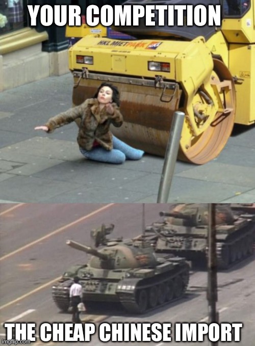 YOUR COMPETITION THE CHEAP CHINESE IMPORT | image tagged in steamroller,tiananmen square tank man | made w/ Imgflip meme maker