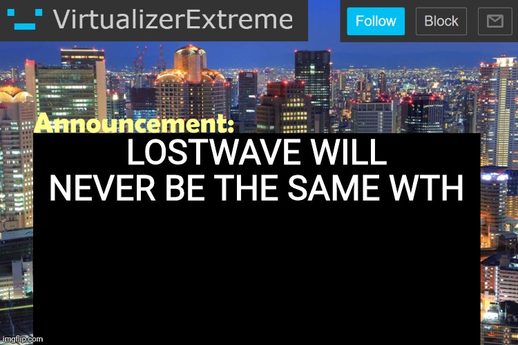 Context: EKT was found!!!!! On an 18+ movie.... | LOSTWAVE WILL NEVER BE THE SAME WTH | image tagged in virtualizer updated announcement | made w/ Imgflip meme maker