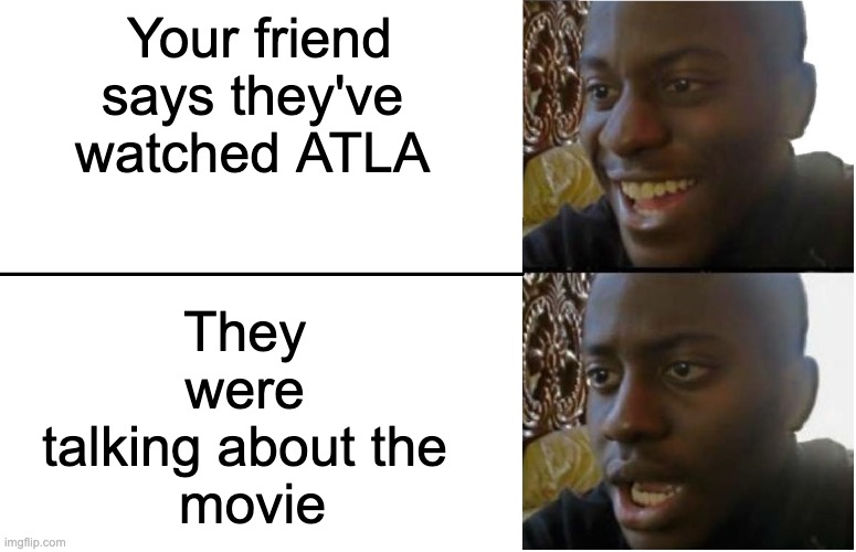 Disappointed Black Guy | Your friend says they've watched ATLA; They 
were 
talking about the 
movie | image tagged in disappointed black guy | made w/ Imgflip meme maker