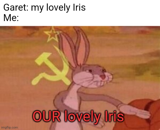 our | Garet: my lovely Iris 
Me:; OUR lovely Iris | image tagged in our | made w/ Imgflip meme maker