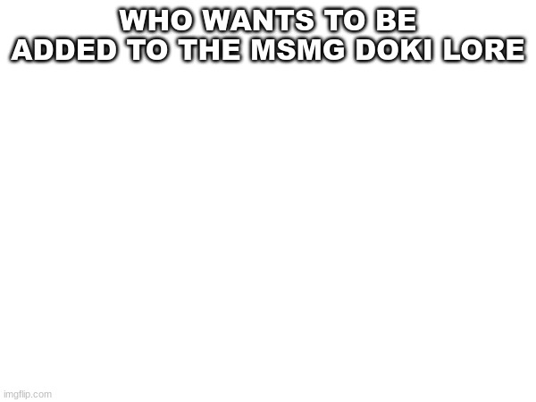 WHO WANTS TO BE ADDED TO THE MSMG DOKI LORE | image tagged in doki doki literature club,msmg | made w/ Imgflip meme maker