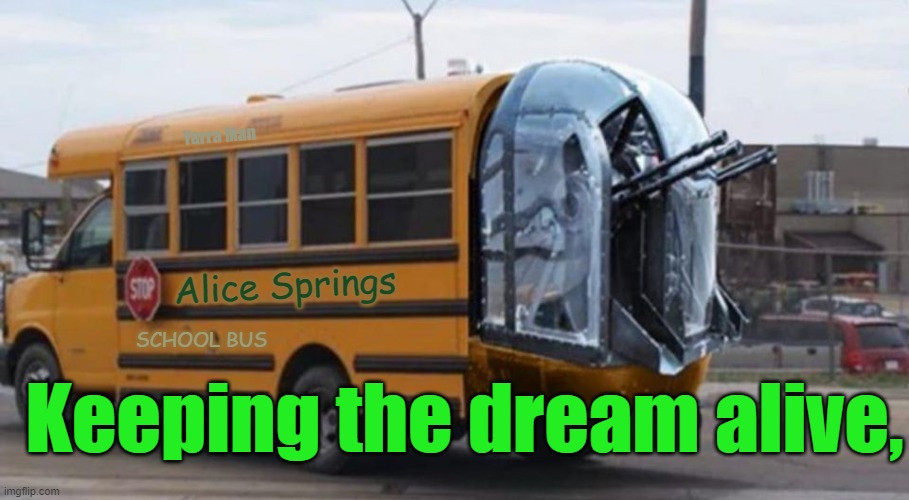 Alice Springs School Bus | Yarra Man; Alice Springs; SCHOOL BUS; Keeping the dream alive, | image tagged in meanwhile in australia,northern territory | made w/ Imgflip meme maker