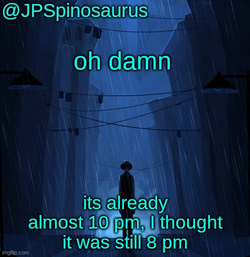 JPSpinosaurus LN announcement temp | oh damn; its already almost 10 pm, I thought it was still 8 pm | image tagged in jpspinosaurus ln announcement temp | made w/ Imgflip meme maker