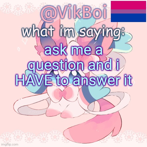 Vik's Sylveon Temp | ask me a question and i HAVE to answer it | image tagged in vik's sylveon temp | made w/ Imgflip meme maker