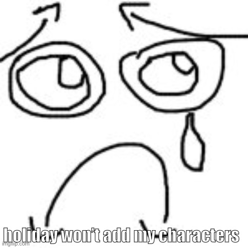 Cmon man | holiday won’t add my characters | made w/ Imgflip meme maker