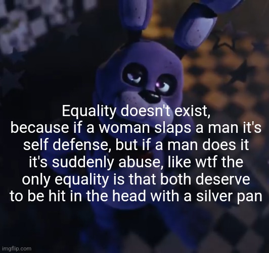 goofster | Equality doesn't exist, because if a woman slaps a man it's self defense, but if a man does it it's suddenly abuse, like wtf the only equality is that both deserve to be hit in the head with a silver pan | image tagged in goofster | made w/ Imgflip meme maker