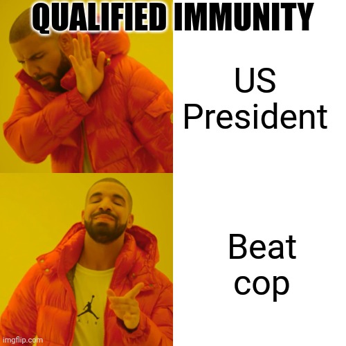 Drake Hotline Bling Meme | QUALIFIED IMMUNITY US President Beat cop | image tagged in memes,drake hotline bling | made w/ Imgflip meme maker