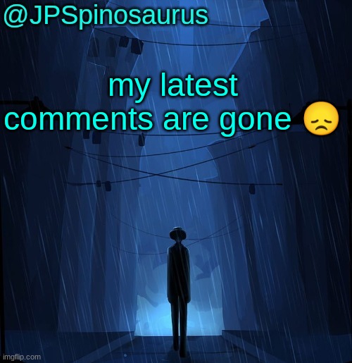 JPSpinosaurus LN announcement temp | my latest comments are gone 😞 | image tagged in jpspinosaurus ln announcement temp | made w/ Imgflip meme maker