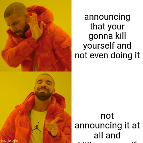 get real | announcing that your gonna kill yourself and not even doing it; not announcing it at all and killing yourself | made w/ Imgflip meme maker