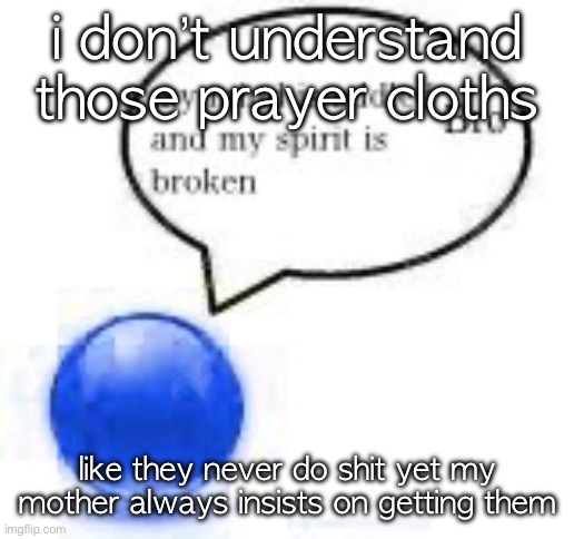 my mind bro ball | i don’t understand those prayer cloths; like they never do shit yet my mother always insists on getting them | image tagged in my mind bro ball | made w/ Imgflip meme maker