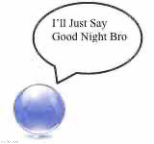 good night bro ball | image tagged in good night bro ball | made w/ Imgflip meme maker