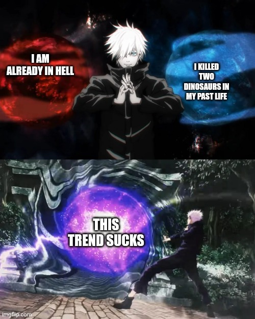 Gojo Satoru Hollow purple | I AM ALREADY IN HELL I KILLED TWO DINOSAURS IN MY PAST LIFE THIS TREND SUCKS | image tagged in gojo satoru hollow purple | made w/ Imgflip meme maker