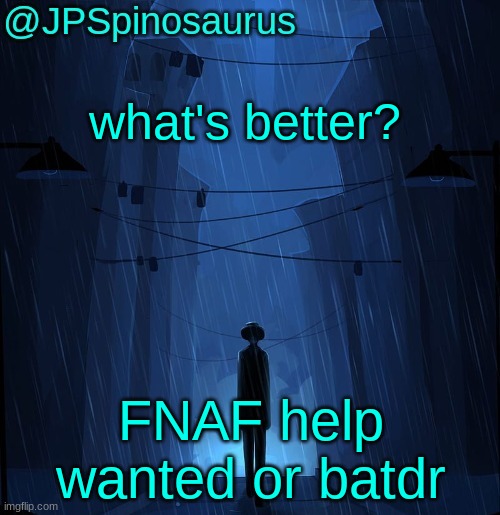 JPSpinosaurus LN announcement temp | what's better? FNAF help wanted or batdr | image tagged in jpspinosaurus ln announcement temp | made w/ Imgflip meme maker