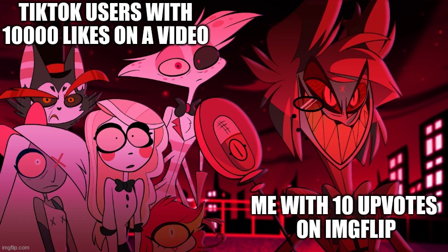 if you know, you know | TIKTOK USERS WITH
10000 LIKES ON A VIDEO; ME WITH 10 UPVOTES 
ON IMGFLIP | image tagged in alastor hazbin hotel,relatable,funny,upvote,hazbin hotel | made w/ Imgflip meme maker