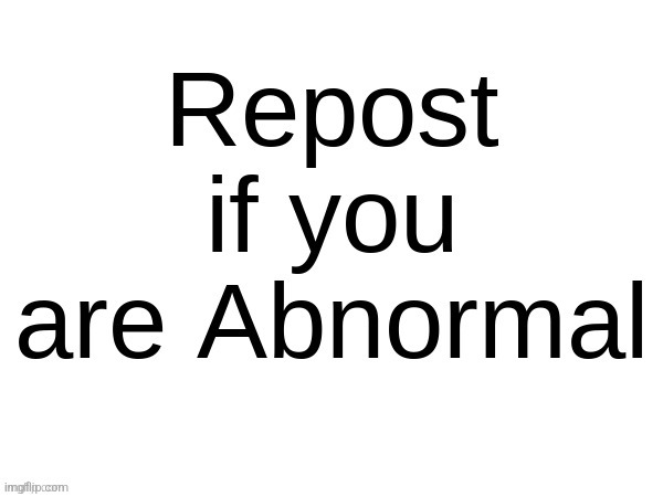 Repost if you are abnormal | image tagged in repost if you are abnormal | made w/ Imgflip meme maker