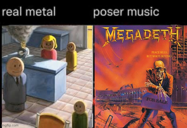 Only posers listen to bands like Megadeth and Black Sabbath! | image tagged in metal,msmg,autism,satire | made w/ Imgflip meme maker