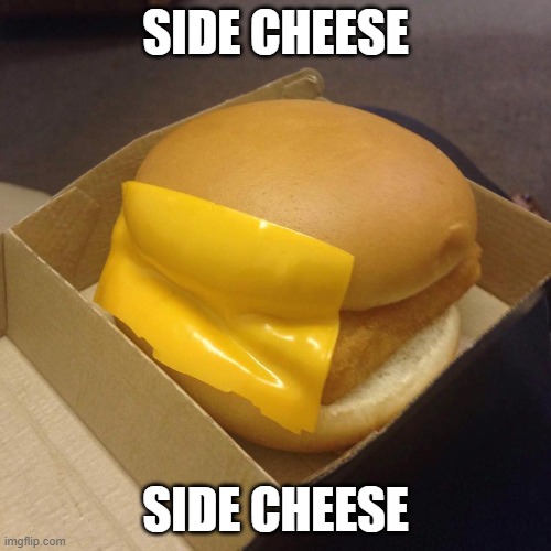 Side Cheese | SIDE CHEESE; SIDE CHEESE | image tagged in you had one job,side cheese | made w/ Imgflip meme maker