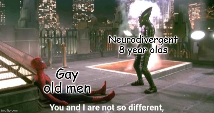 You and I are not so different | Neurodivergent 8 year olds; Gay old men | image tagged in you and i are not so different | made w/ Imgflip meme maker