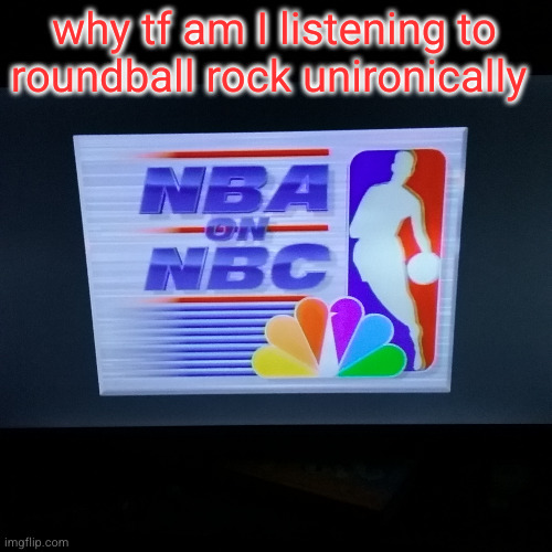literally 2025 | why tf am I listening to roundball rock unironically | image tagged in literally 2025 | made w/ Imgflip meme maker