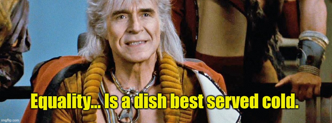 Star Trek: Wrath of Khan, Ricardo Montalban,,, | Equality... Is a dish best served cold. | image tagged in star trek wrath of khan ricardo montalban | made w/ Imgflip meme maker
