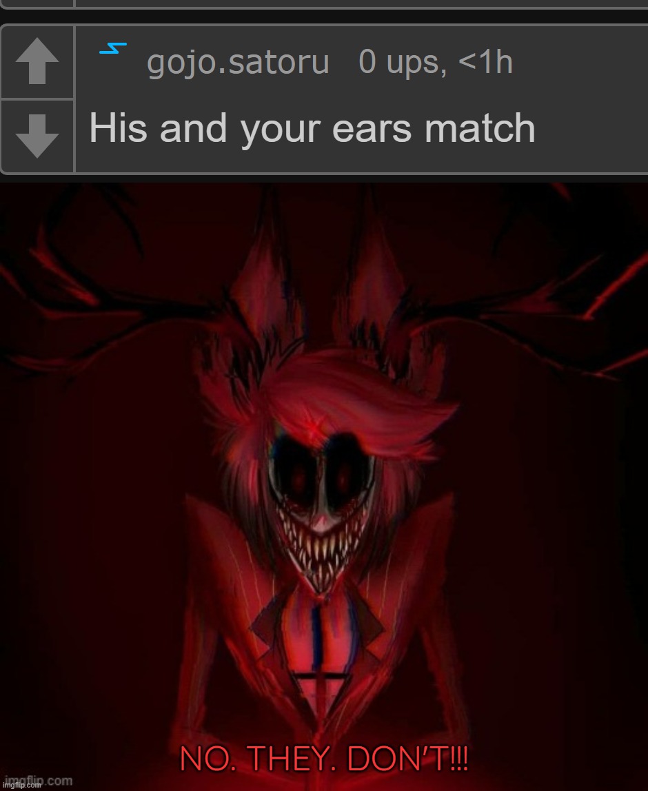 Lmao | NO. THEY. DON'T!!! | image tagged in scary alastor temp | made w/ Imgflip meme maker