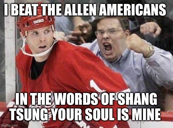 Enthusiastic Hockey Fan | I BEAT THE ALLEN AMERICANS; IN THE WORDS OF SHANG TSUNG YOUR SOUL IS MINE | image tagged in enthusiastic hockey fan | made w/ Imgflip meme maker