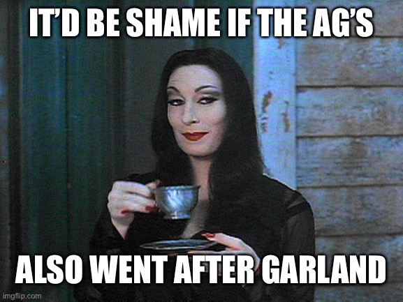 BETTER THAN KARMA | IT’D BE SHAME IF THE AG’S ALSO WENT AFTER GARLAND | image tagged in better than karma | made w/ Imgflip meme maker