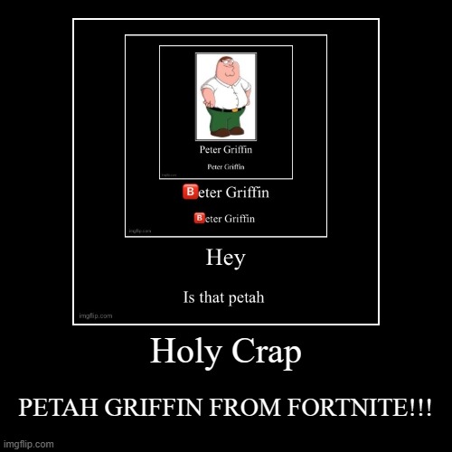 Holy Crap | PETAH GRIFFIN FROM FORTNITE!!! | image tagged in funny,demotivationals | made w/ Imgflip demotivational maker