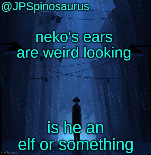 JPSpinosaurus LN announcement temp | neko's ears are weird looking; is he an elf or something | image tagged in jpspinosaurus ln announcement temp | made w/ Imgflip meme maker