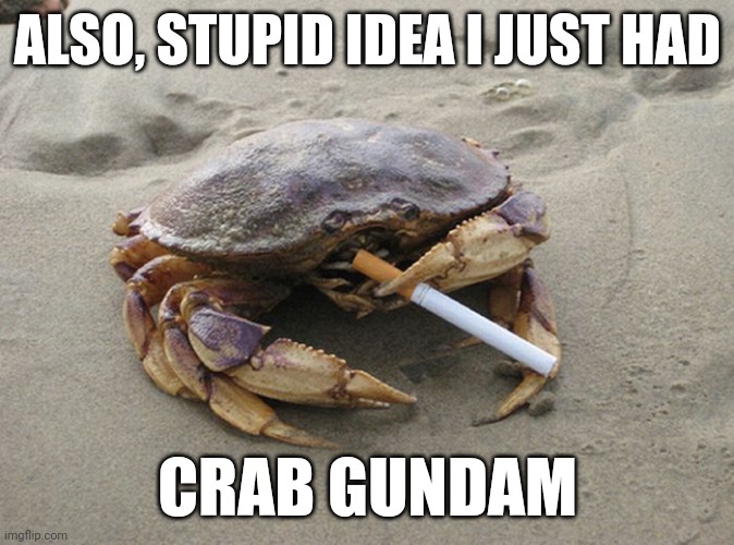 Idk | ALSO, STUPID IDEA I JUST HAD; CRAB GUNDAM | image tagged in smoking crab | made w/ Imgflip meme maker