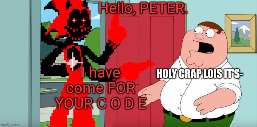 why did I make this | Hello, PETER. I have come FOR YOUR C O D E; HOLY CRAP LOIS IT'S- | image tagged in holy crap lois its x | made w/ Imgflip meme maker