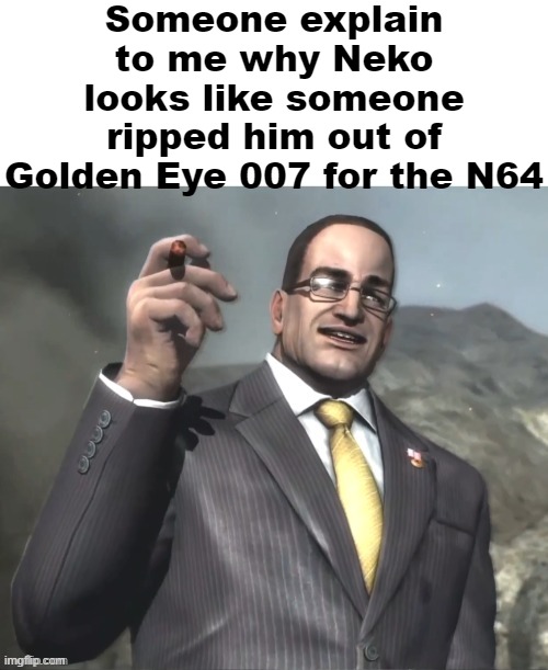 Dwvjzbwlxbwixboqnxoqbxiqbz | Someone explain to me why Neko looks like someone ripped him out of Golden Eye 007 for the N64 | image tagged in armstrong announces announcments | made w/ Imgflip meme maker