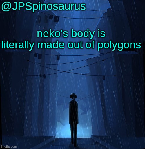 JPSpinosaurus LN announcement temp | neko's body is literally made out of polygons | image tagged in jpspinosaurus ln announcement temp | made w/ Imgflip meme maker