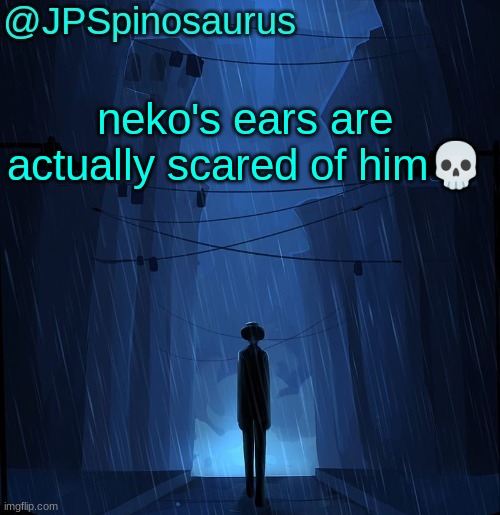JPSpinosaurus LN announcement temp | neko's ears are actually scared of him💀 | image tagged in jpspinosaurus ln announcement temp | made w/ Imgflip meme maker