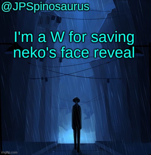 JPSpinosaurus LN announcement temp | I'm a W for saving neko's face reveal | image tagged in jpspinosaurus ln announcement temp | made w/ Imgflip meme maker