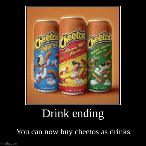 Drink ending | You can now buy cheetos as drinks | image tagged in funny,demotivationals | made w/ Imgflip demotivational maker