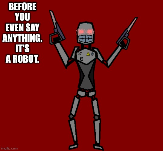 and at that, it's programmed to only kill | BEFORE YOU EVEN SAY ANYTHING. IT'S A ROBOT. | image tagged in theta type mechanical | made w/ Imgflip meme maker