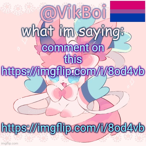 vikboi | comment on this
https://imgflip.com/i/8od4vb; https://imgflip.com/i/8od4vb | image tagged in vik's sylveon temp | made w/ Imgflip meme maker