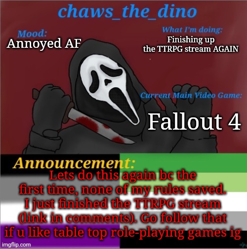 Chaws_the_dino announcement temp | Finishing up the TTRPG stream AGAIN; Annoyed AF; Fallout 4; Lets do this again bc the first time, none of my rules saved. I just finished the TTRPG stream (link in comments). Go follow that if u like table top role-playing games ig | image tagged in chaws_the_dino announcement temp | made w/ Imgflip meme maker