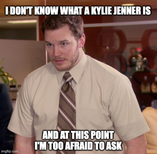 Afraid To Ask Andy Meme | I DON'T KNOW WHAT A KYLIE JENNER IS; AND AT THIS POINT I'M TOO AFRAID TO ASK | image tagged in memes,afraid to ask andy | made w/ Imgflip meme maker