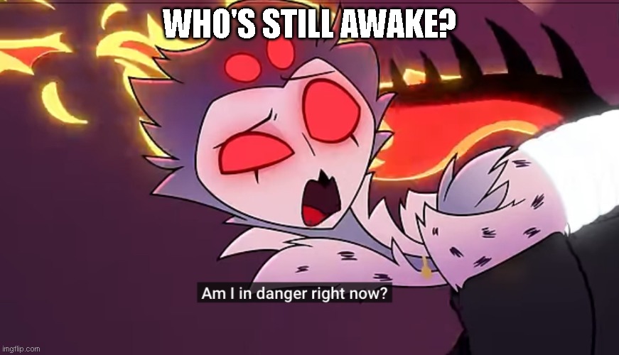Stolas in danger | WHO'S STILL AWAKE? | image tagged in stolas in danger | made w/ Imgflip meme maker
